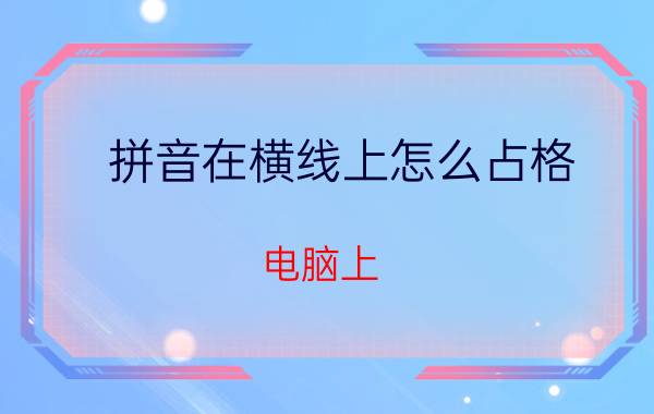 拼音在横线上怎么占格 电脑上（一横“_”）怎么打？